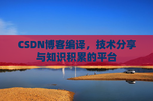 CSDN博客编译，技术分享与知识积累的平台
