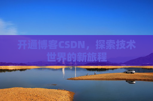 开通博客CSDN，探索技术世界的新旅程